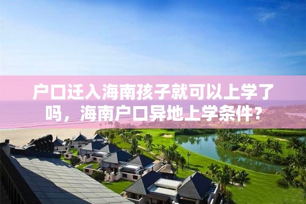 户口迁入海南孩子就可以上学了吗，海南户口异地上学条件？