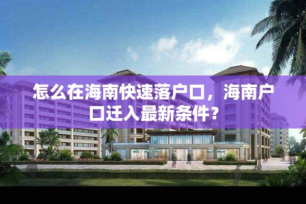 怎么在海南快速落户口，海南户口迁入最新条件？