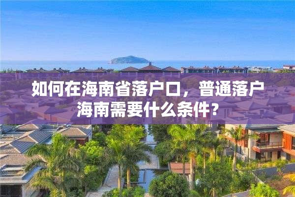 如何在海南省落户口，普通落户海南需要什么条件？