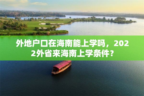 外地户口在海南能上学吗，2022外省来海南上学条件？