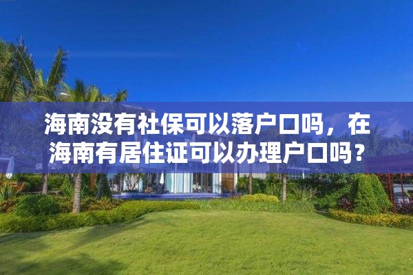 海南没有社保可以落户口吗，在海南有居住证可以办理户口吗？