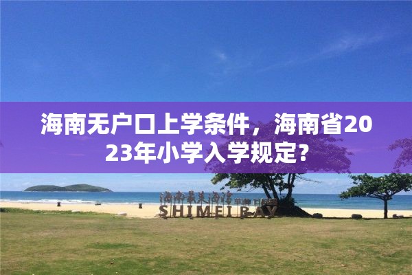 海南无户口上学条件，海南省2023年小学入学规定？