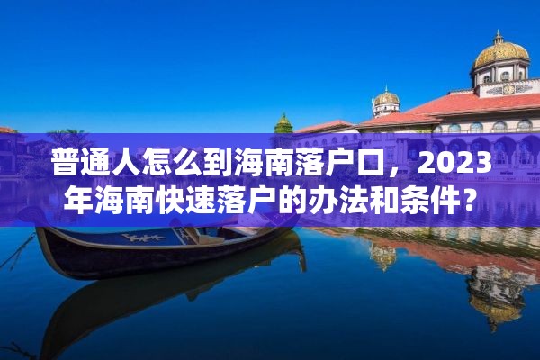 普通人怎么到海南落户口，2023年海南快速落户的办法和条件？