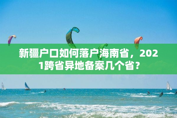 新疆户口如何落户海南省，2021跨省异地备案几个省？