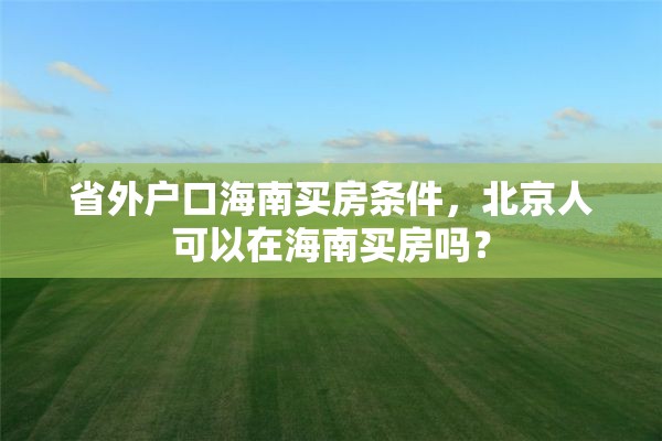 省外户口海南买房条件，北京人可以在海南买房吗？