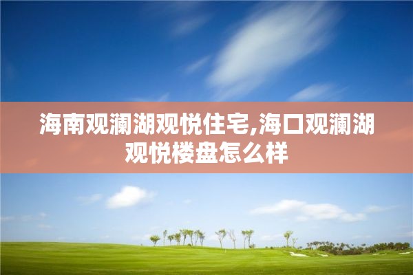 海南观澜湖观悦住宅,海口观澜湖观悦楼盘怎么样