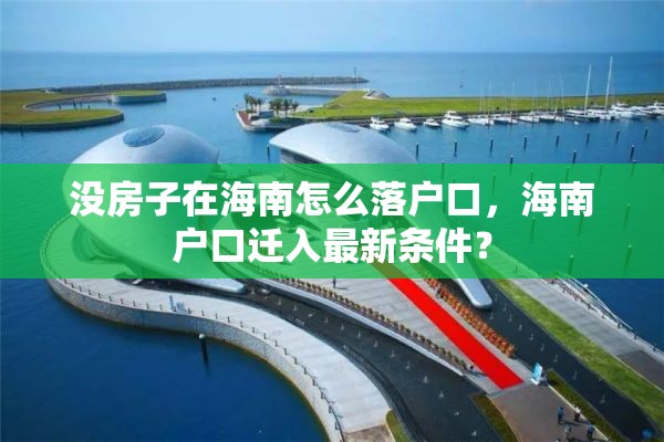 没房子在海南怎么落户口，海南户口迁入最新条件？