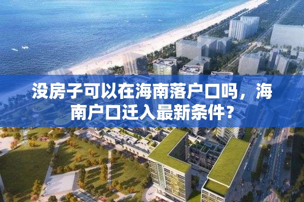 没房子可以在海南落户口吗，海南户口迁入最新条件？