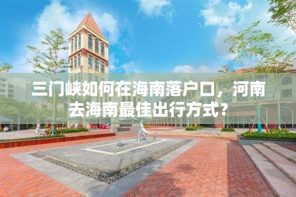 三门峡如何在海南落户口，河南去海南最佳出行方式？