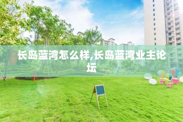 长岛蓝湾怎么样,长岛蓝湾业主论坛