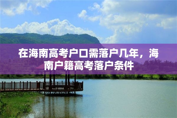 在海南高考户口需落户几年，海南户籍高考落户条件