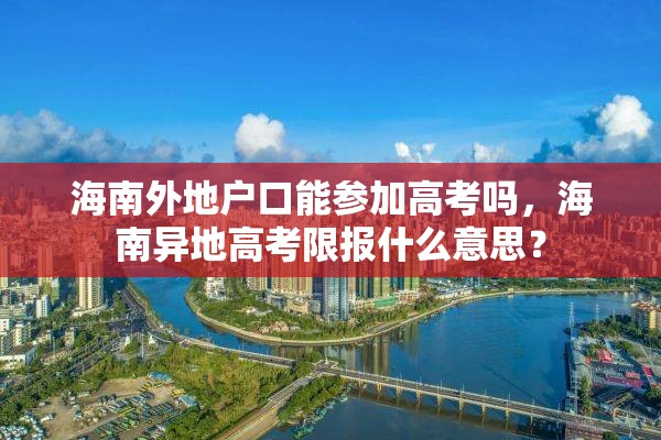 海南外地户口能参加高考吗，海南异地高考限报什么意思？