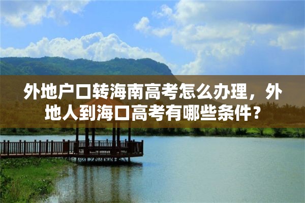 外地户口转海南高考怎么办理，外地人到海口高考有哪些条件？