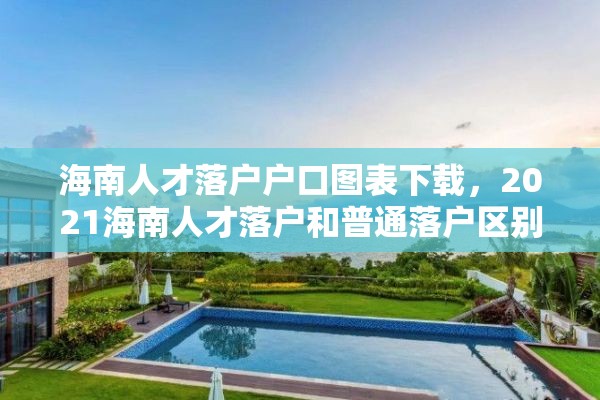 海南人才落户户口图表下载，2021海南人才落户和普通落户区别？
