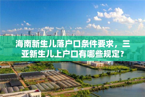 海南新生儿落户口条件要求，三亚新生儿上户口有哪些规定？