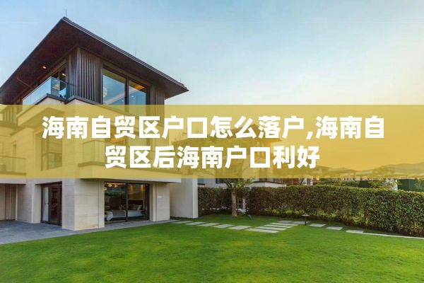 海南自贸区户口怎么落户,海南自贸区后海南户口利好
