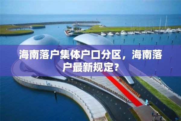 海南落户集体户口分区，海南落户最新规定？