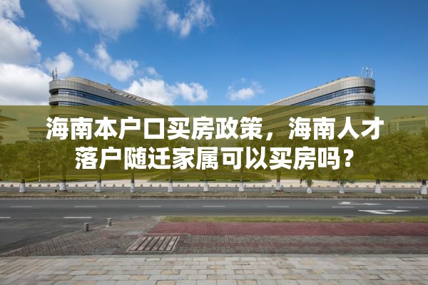海南本户口买房政策，海南人才落户随迁家属可以买房吗？