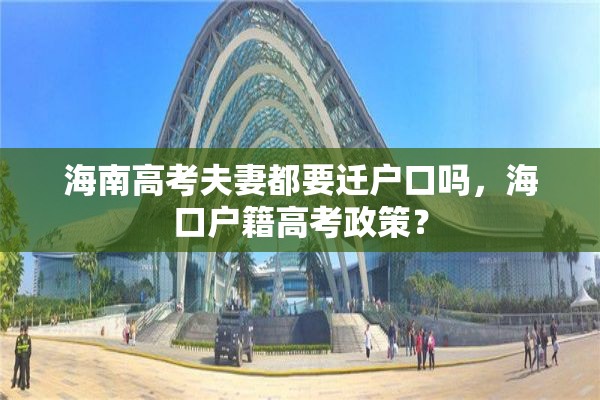 海南高考夫妻都要迁户口吗，海口户籍高考政策？