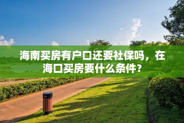 海南买房有户口还要社保吗，在海口买房要什么条件？