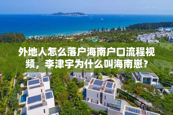 外地人怎么落户海南户口流程视频，李津宇为什么叫海南崽？