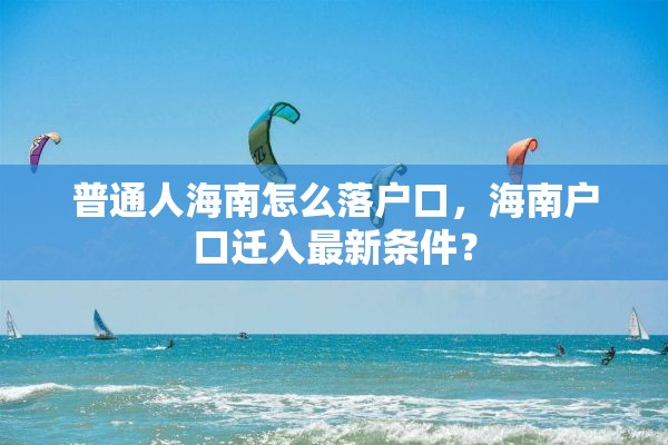 普通人海南怎么落户口，海南户口迁入最新条件？