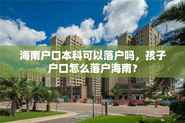 海南户口本科可以落户吗，孩子户口怎么落户海南？