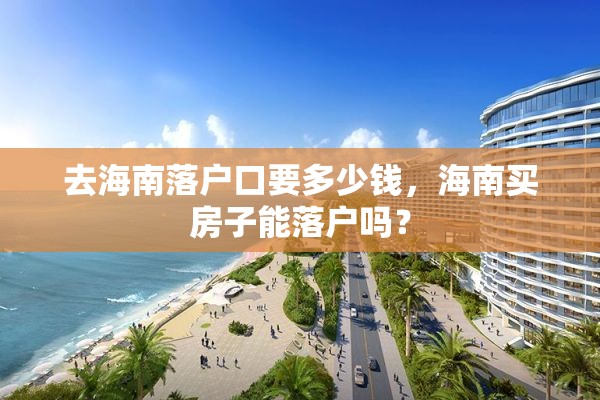 去海南落户口要多少钱，海南买房子能落户吗？