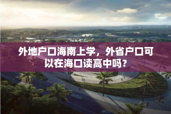 外地户口海南上学，外省户口可以在海口读高中吗？