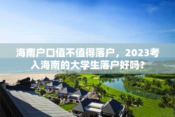 海南户口值不值得落户，2023考入海南的大学生落户好吗？