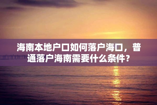 海南本地户口如何落户海口，普通落户海南需要什么条件？