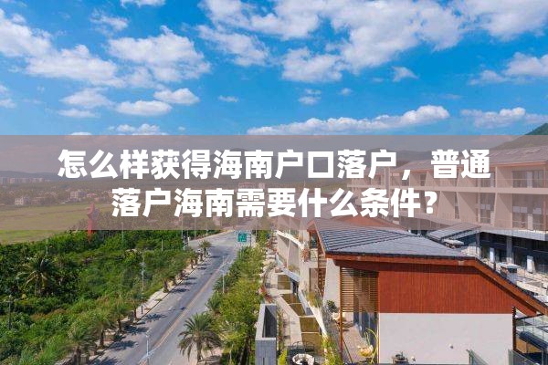 怎么样获得海南户口落户，普通落户海南需要什么条件？