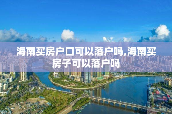 海南买房户口可以落户吗,海南买房子可以落户吗