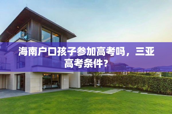 海南户口孩子参加高考吗，三亚高考条件？