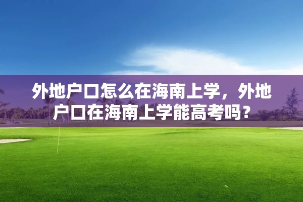 外地户口怎么在海南上学，外地户口在海南上学能高考吗？
