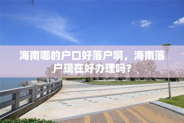 海南哪的户口好落户啊，海南落户现在好办理吗？