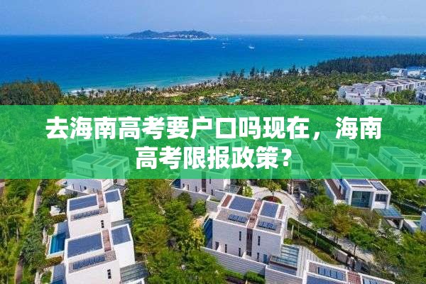 去海南高考要户口吗现在，海南高考限报政策？