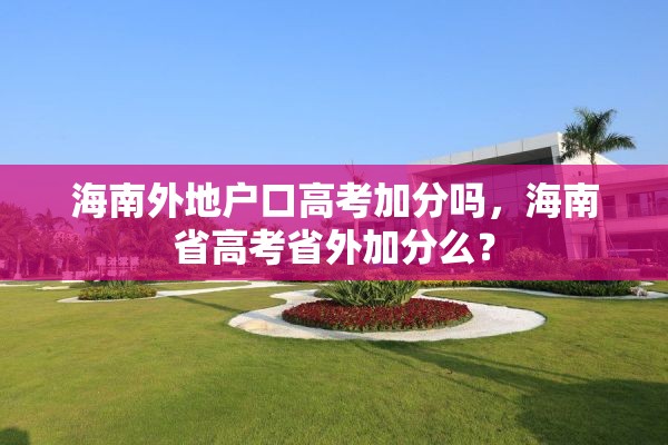 海南外地户口高考加分吗，海南省高考省外加分么？