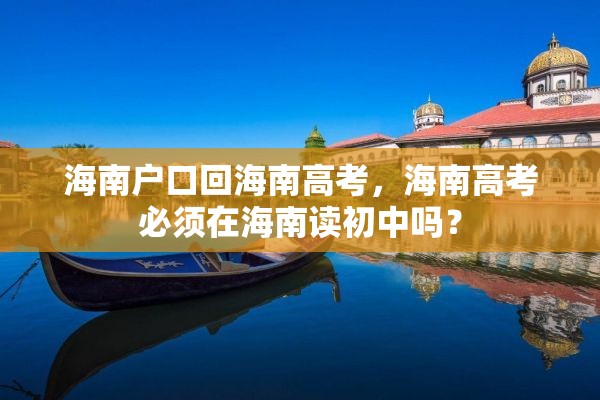 海南户口回海南高考，海南高考必须在海南读初中吗？