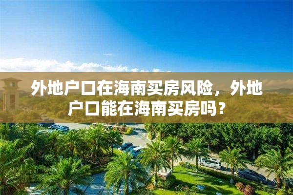 外地户口在海南买房风险，外地户口能在海南买房吗？