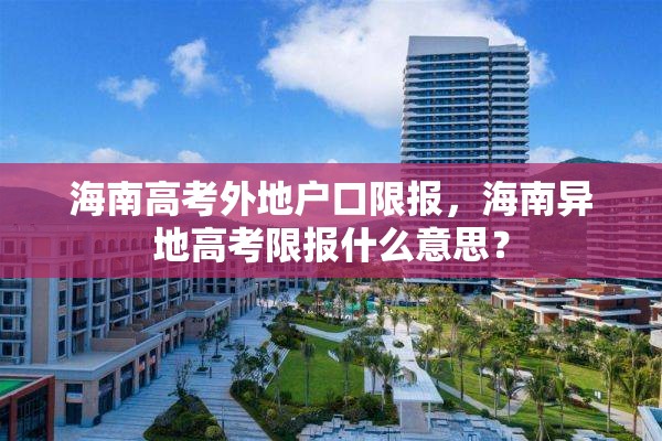 海南高考外地户口限报，海南异地高考限报什么意思？