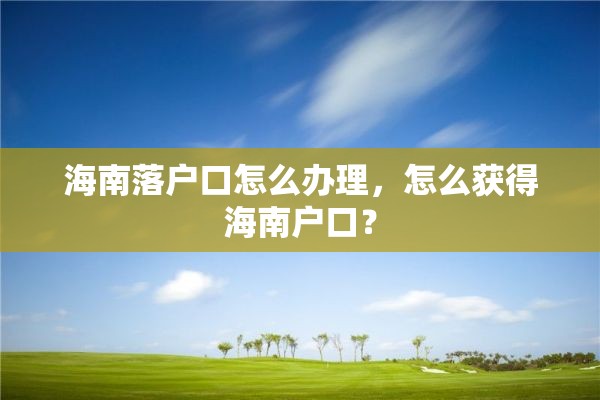 海南落户口怎么办理，怎么获得海南户口？