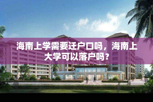 海南上学需要迁户口吗，海南上大学可以落户吗？