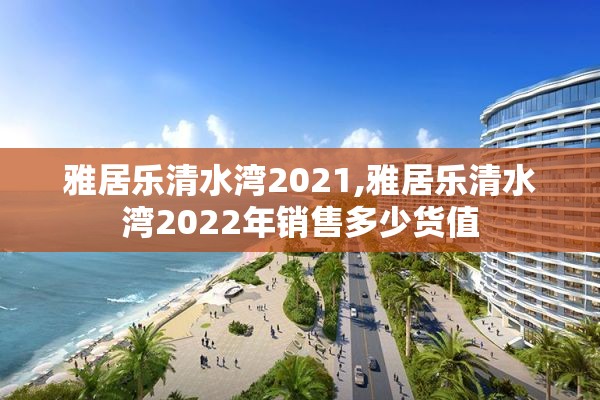 雅居乐清水湾2021,雅居乐清水湾2022年销售多少货值