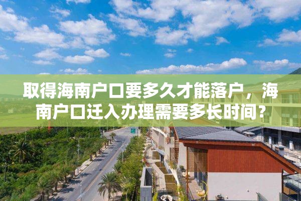 取得海南户口要多久才能落户，海南户口迁入办理需要多长时间？