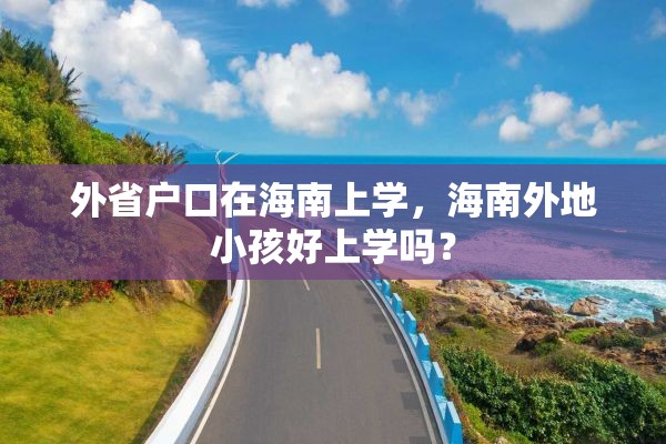 外省户口在海南上学，海南外地小孩好上学吗？