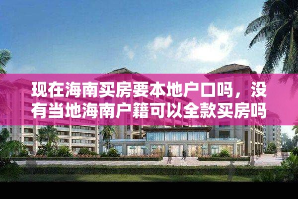 现在海南买房要本地户口吗，没有当地海南户籍可以全款买房吗？