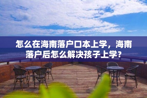 怎么在海南落户口本上学，海南落户后怎么解决孩子上学？