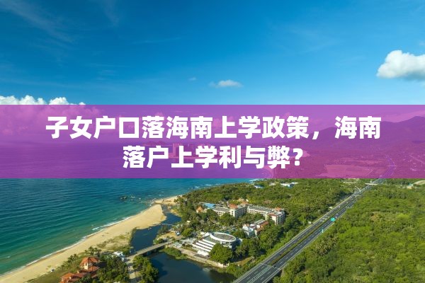 子女户口落海南上学政策，海南落户上学利与弊？