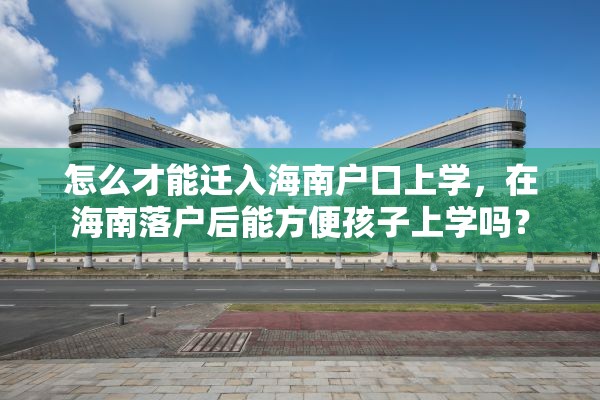 怎么才能迁入海南户口上学，在海南落户后能方便孩子上学吗？